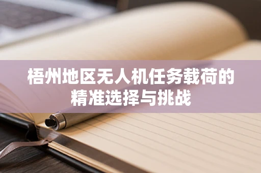 梧州地区无人机任务载荷的精准选择与挑战