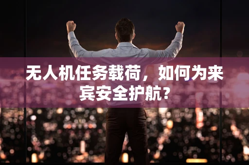 无人机任务载荷，如何为来宾安全护航？