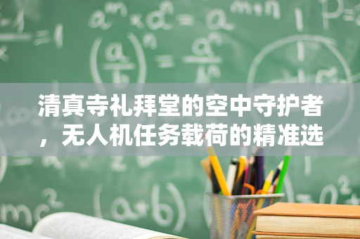 清真寺礼拜堂的空中守护者，无人机任务载荷的精准选择