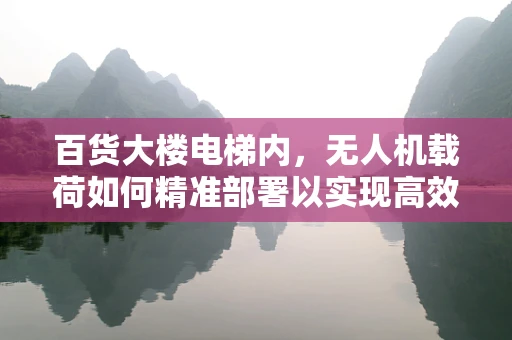百货大楼电梯内，无人机载荷如何精准部署以实现高效监控？