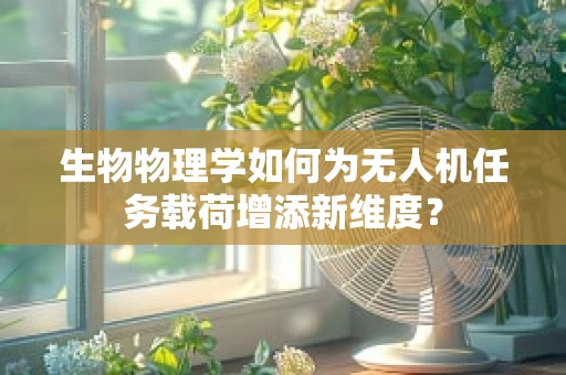 生物物理学如何为无人机任务载荷增添新维度？