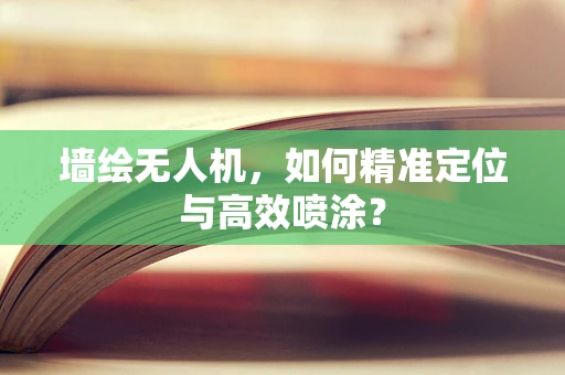 墙绘无人机，如何精准定位与高效喷涂？