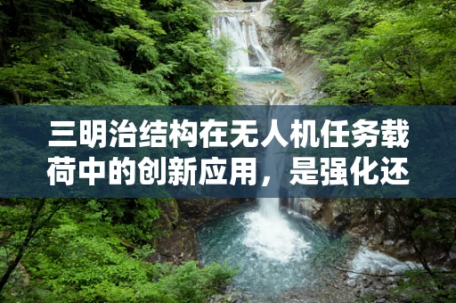 三明治结构在无人机任务载荷中的创新应用，是强化还是负担？