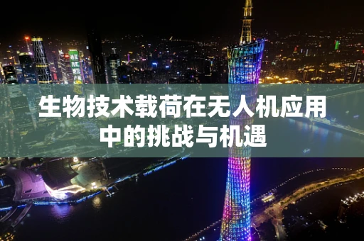 生物技术载荷在无人机应用中的挑战与机遇