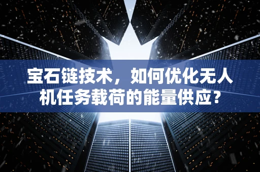 宝石链技术，如何优化无人机任务载荷的能量供应？