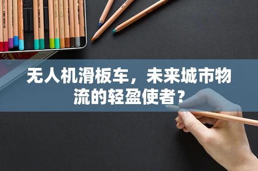 无人机滑板车，未来城市物流的轻盈使者？