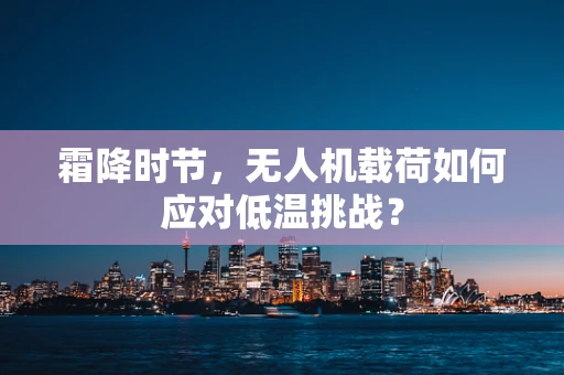霜降时节，无人机载荷如何应对低温挑战？