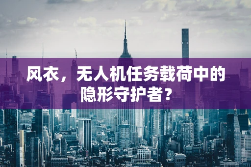 风衣，无人机任务载荷中的隐形守护者？
