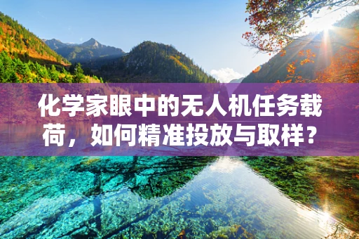 化学家眼中的无人机任务载荷，如何精准投放与取样？