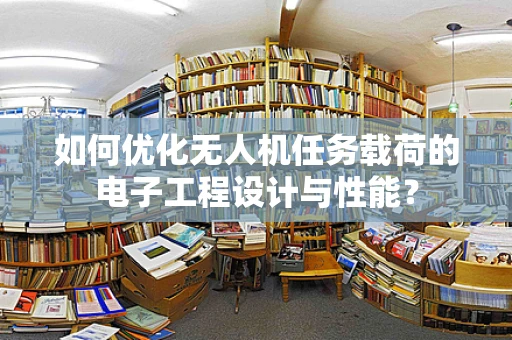 如何优化无人机任务载荷的电子工程设计与性能？