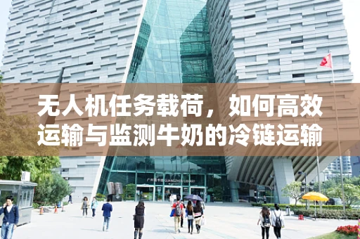无人机任务载荷，如何高效运输与监测牛奶的冷链运输？