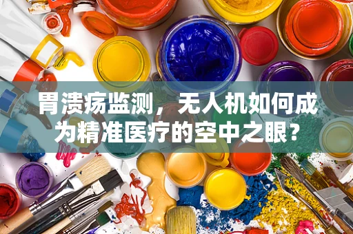 胃溃疡监测，无人机如何成为精准医疗的空中之眼？