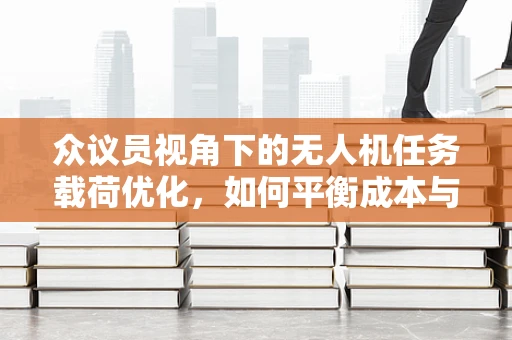 众议员视角下的无人机任务载荷优化，如何平衡成本与效能？