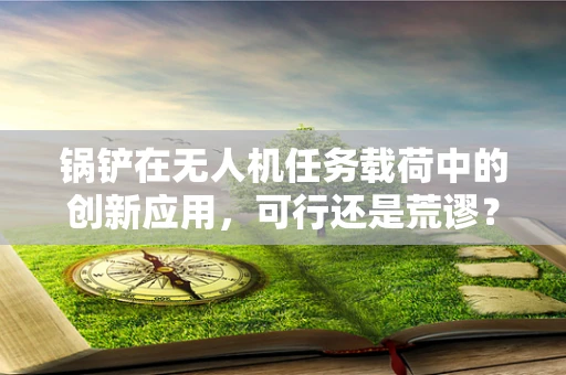 锅铲在无人机任务载荷中的创新应用，可行还是荒谬？