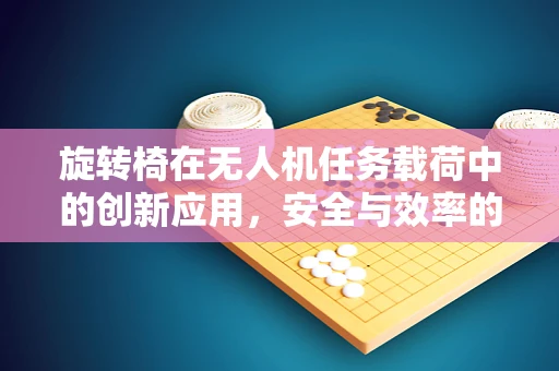 旋转椅在无人机任务载荷中的创新应用，安全与效率的双重挑战