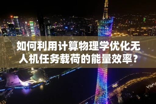 如何利用计算物理学优化无人机任务载荷的能量效率？