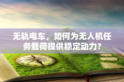 无轨电车，如何为无人机任务载荷提供稳定动力？