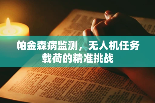 帕金森病监测，无人机任务载荷的精准挑战
