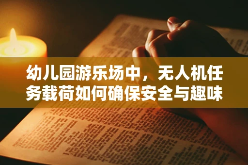 幼儿园游乐场中，无人机任务载荷如何确保安全与趣味性并重？