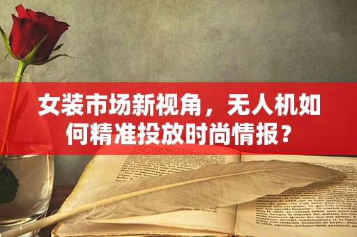 女装市场新视角，无人机如何精准投放时尚情报？