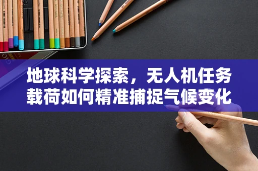 地球科学探索，无人机任务载荷如何精准捕捉气候变化的微妙信号？