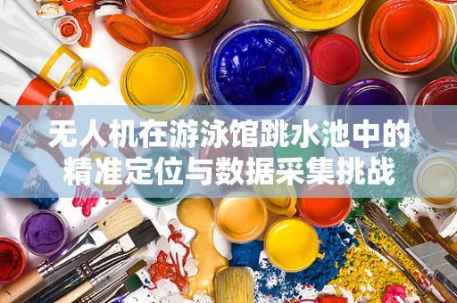 无人机在游泳馆跳水池中的精准定位与数据采集挑战