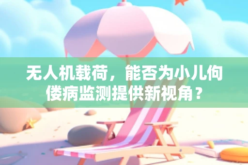 无人机载荷，能否为小儿佝偻病监测提供新视角？