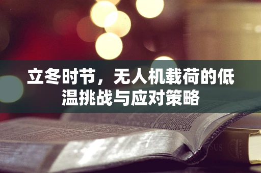 立冬时节，无人机载荷的低温挑战与应对策略