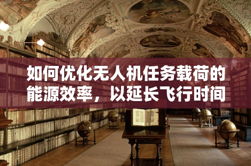 如何优化无人机任务载荷的能源效率，以延长飞行时间？