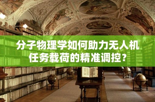 分子物理学如何助力无人机任务载荷的精准调控？