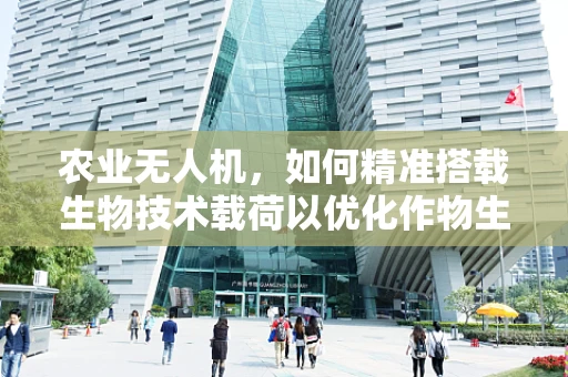农业无人机，如何精准搭载生物技术载荷以优化作物生长？