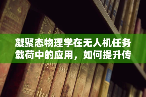凝聚态物理学在无人机任务载荷中的应用，如何提升传感精度？