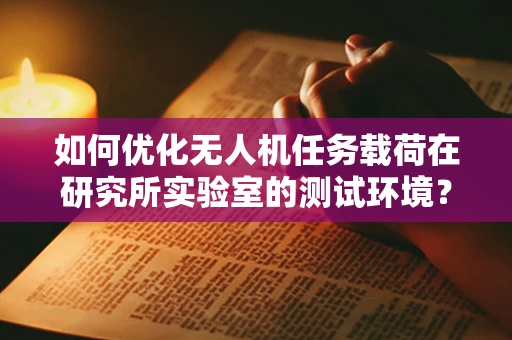 如何优化无人机任务载荷在研究所实验室的测试环境？