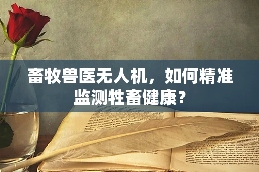 畜牧兽医无人机，如何精准监测牲畜健康？
