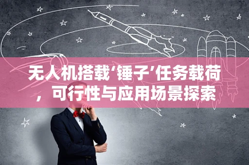 无人机搭载‘锤子’任务载荷，可行性与应用场景探索