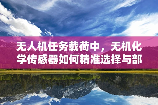 无人机任务载荷中，无机化学传感器如何精准选择与部署？