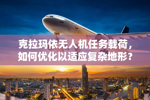 克拉玛依无人机任务载荷，如何优化以适应复杂地形？