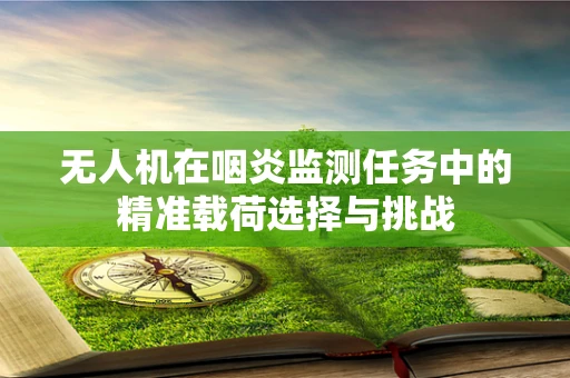 无人机在咽炎监测任务中的精准载荷选择与挑战
