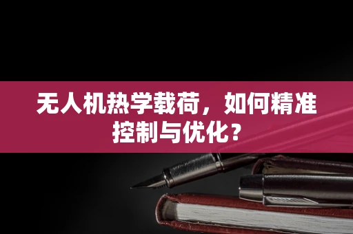 无人机热学载荷，如何精准控制与优化？