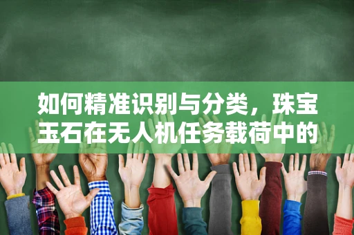 如何精准识别与分类，珠宝玉石在无人机任务载荷中的应用挑战？