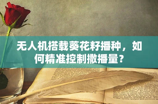 无人机搭载葵花籽播种，如何精准控制撒播量？