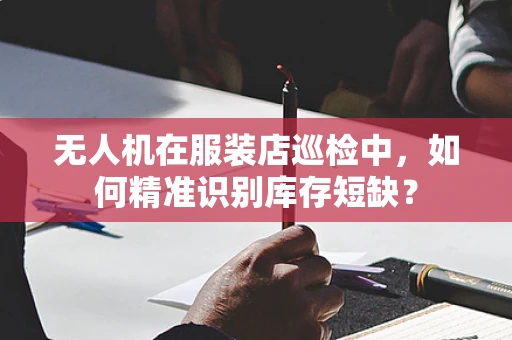 无人机在服装店巡检中，如何精准识别库存短缺？