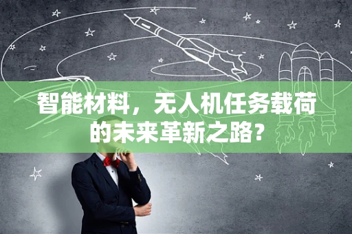 智能材料，无人机任务载荷的未来革新之路？