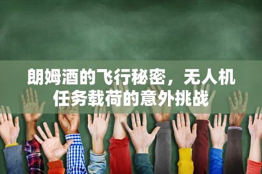 朗姆酒的飞行秘密，无人机任务载荷的意外挑战