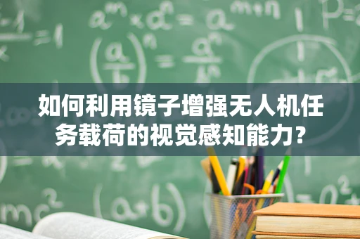 如何利用镜子增强无人机任务载荷的视觉感知能力？