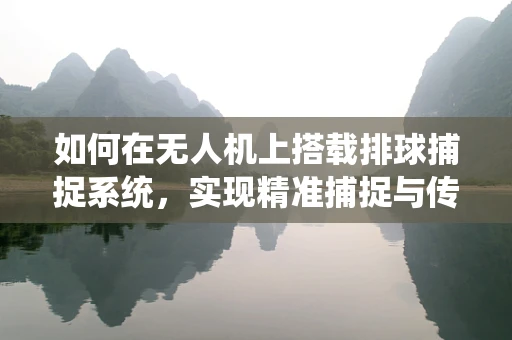 如何在无人机上搭载排球捕捉系统，实现精准捕捉与传输？