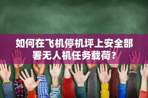 如何在飞机停机坪上安全部署无人机任务载荷？
