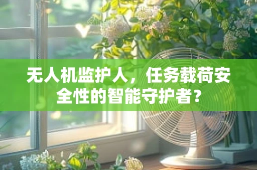 无人机监护人，任务载荷安全性的智能守护者？