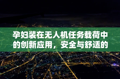 孕妇装在无人机任务载荷中的创新应用，安全与舒适的空中守护者？