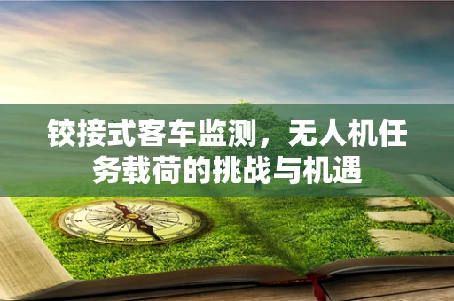 铰接式客车监测，无人机任务载荷的挑战与机遇